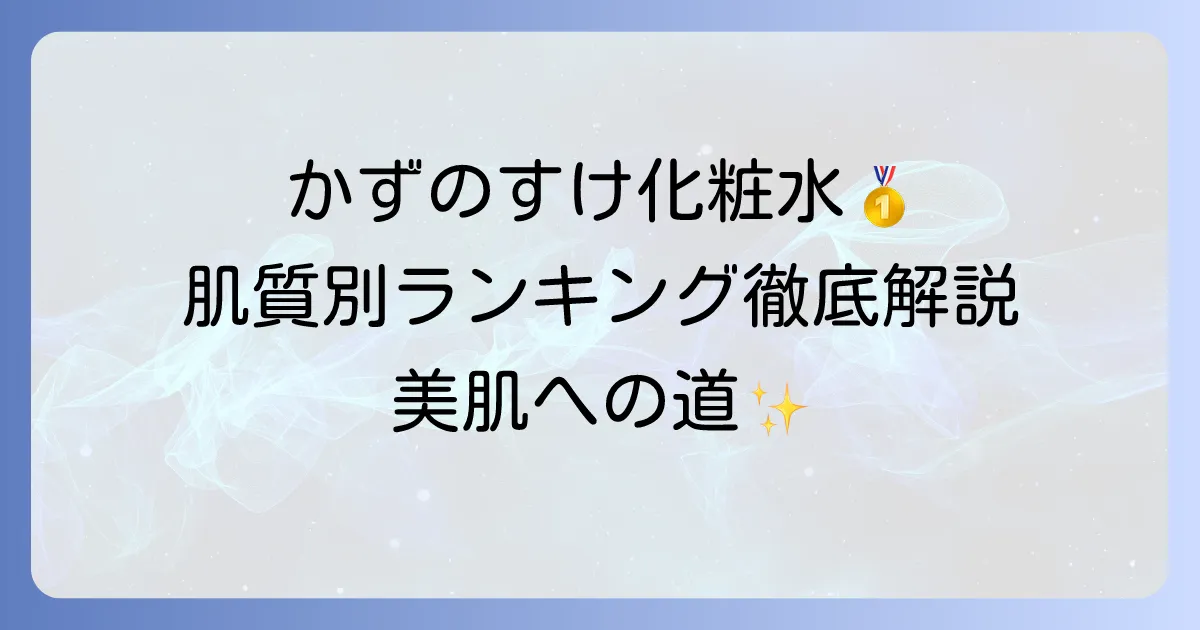 かずのすけの化粧水ランキング！肌質別おすすめと選び方を徹底解説
