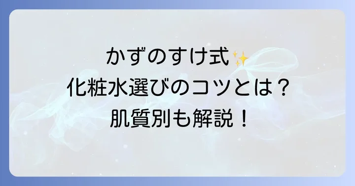 かずのすけ氏が推奨する化粧水の選び方