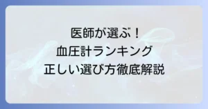 医師がすすめる血圧計ランキング！家庭での正しい選び方と測定のコツを徹底解説