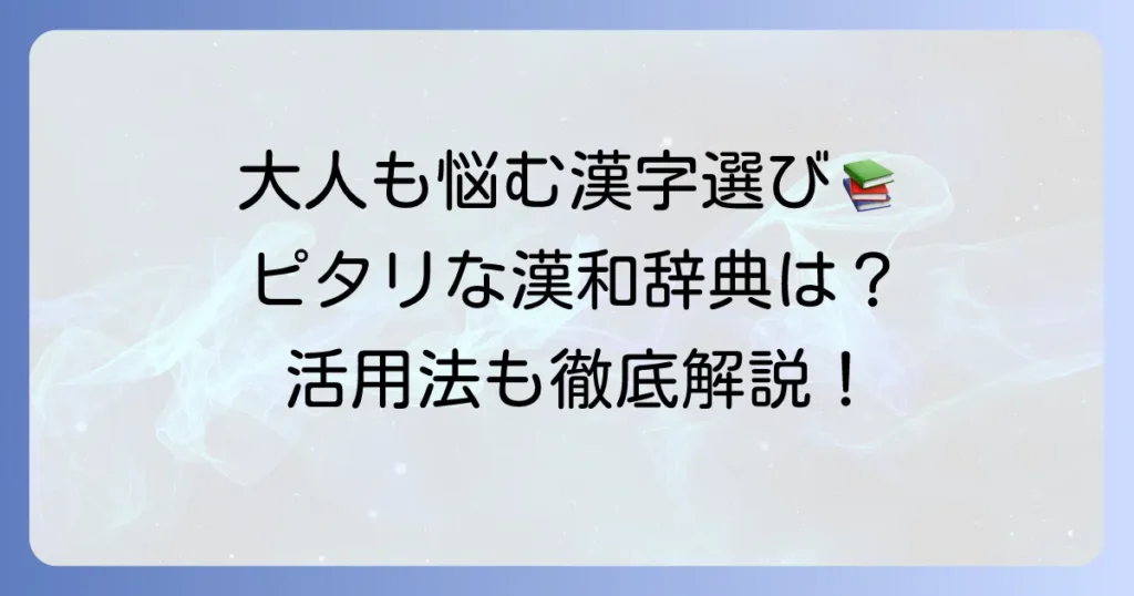 大人におすすめの漢和辞典の選び方と活用法を徹底解説
