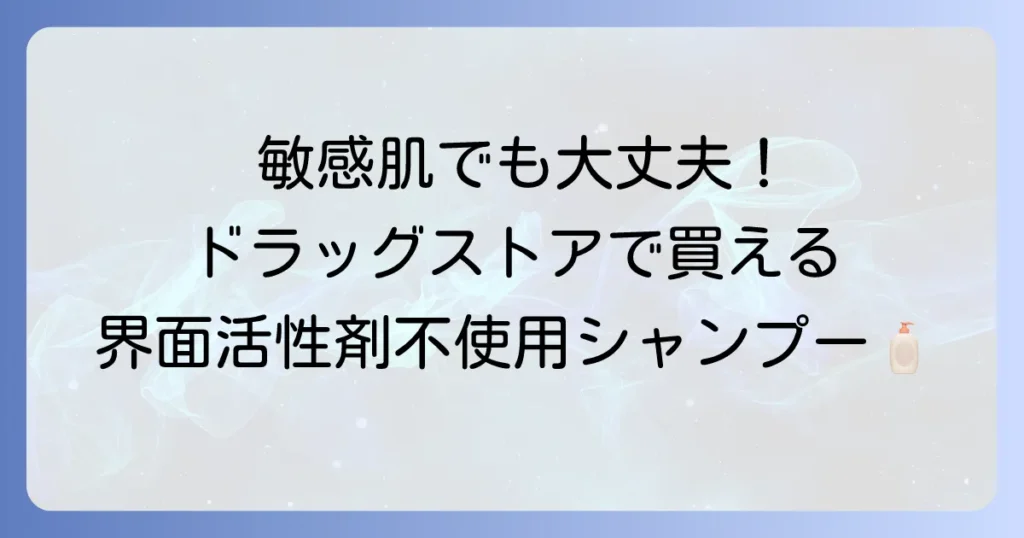 界面活性剤不使用シャンプーをドラッグストアで選ぶ！敏感肌と髪に優しいおすすめと選び方
