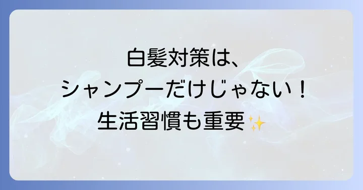 シャンプーだけじゃない！白髪対策を早めるための生活習慣