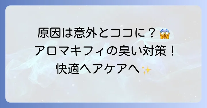 アロマキフィが「臭い」と感じる原因は？