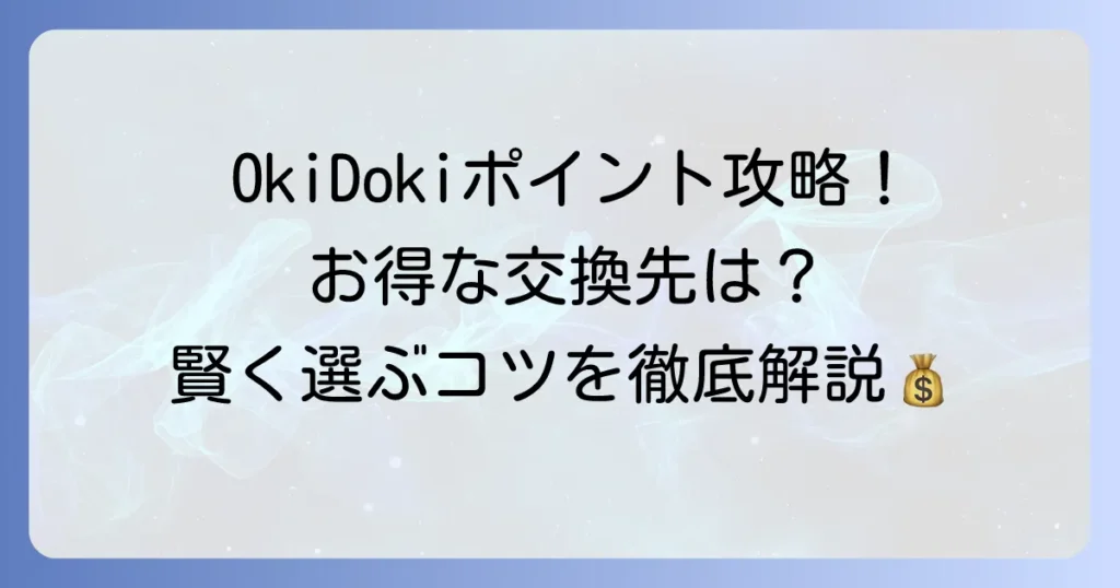OkiDokiポイントの交換：おすすめ徹底解説！お得な使い道と賢く選ぶコツ