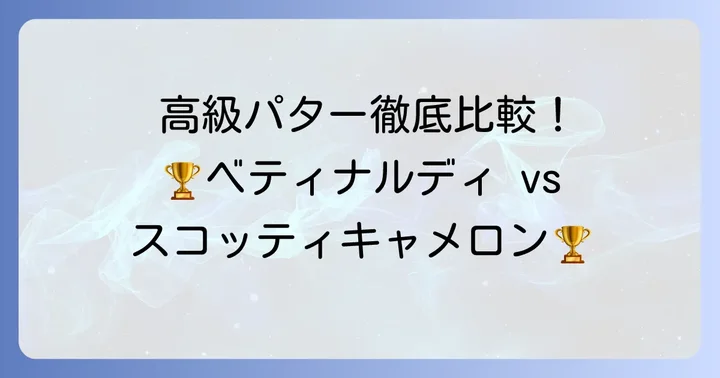ベティナルディとスコッティキャメロン、高級パターの二大巨頭を徹底比較！
