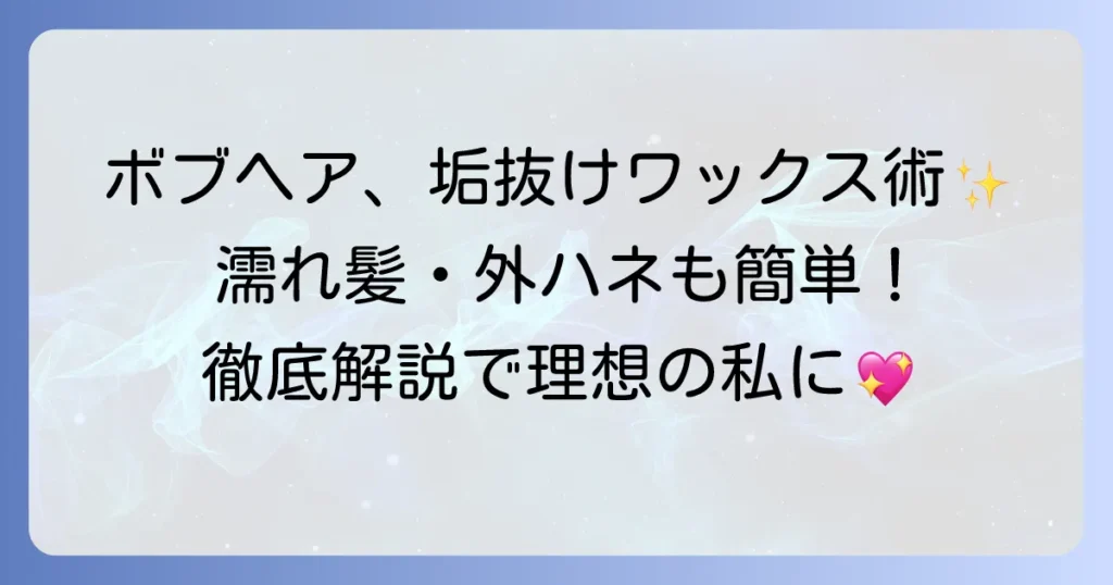 プロダクトワックスの使い方：ボブヘアで理想のスタイルを叶える徹底解説