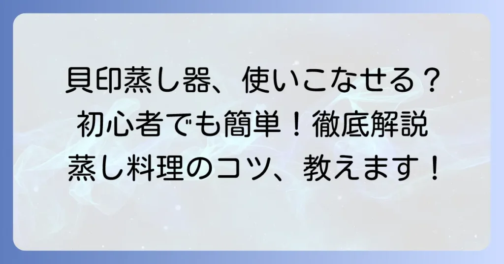 貝印蒸し器の使い方を徹底解説！初心者でも簡単蒸し料理のコツ