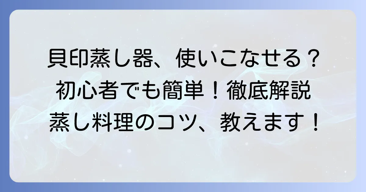 貝印蒸し器の使い方を徹底解説！初心者でも簡単蒸し料理のコツ
