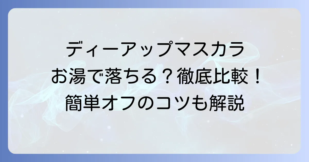 ディーアップマスカラはお湯で落ちる？種類と選び方、正しい落とし方を徹底解説