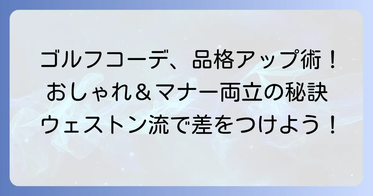 ウェストン流ゴルフコーデで品格アップ！おしゃれとマナーを両立する着こなし術