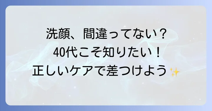 効果を最大化する！40代のための正しい洗顔方法