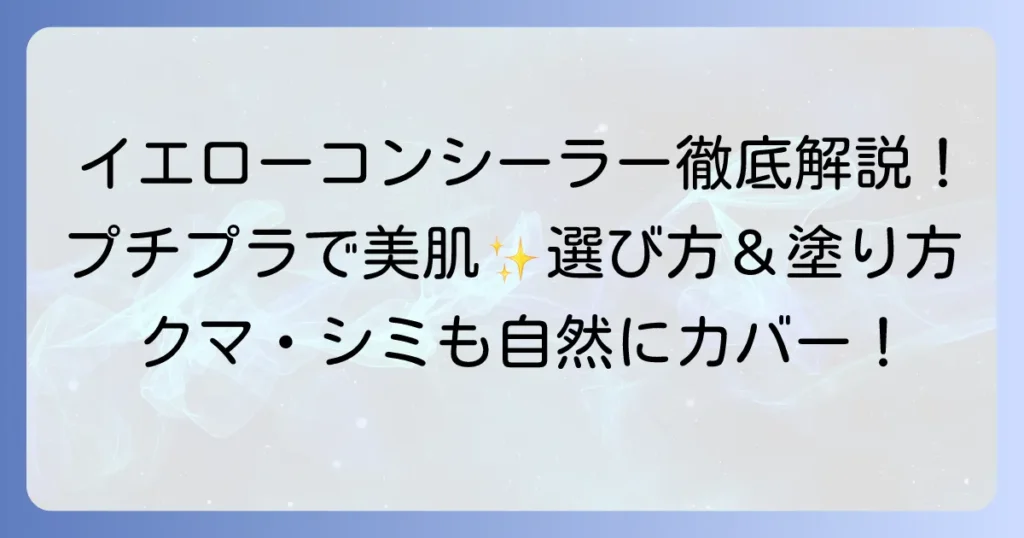 イエロー系コンシーラーをプチプラで賢く美肌へ！選び方とおすすめを徹底解説