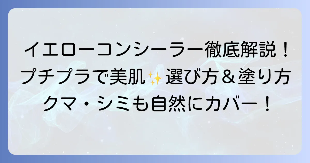 イエロー系コンシーラーをプチプラで賢く美肌へ！選び方とおすすめを徹底解説