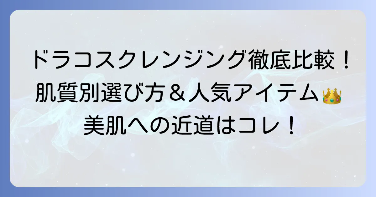 ドラコス クレンジング おすすめ徹底解説！肌質に合わせた選び方と人気アイテム