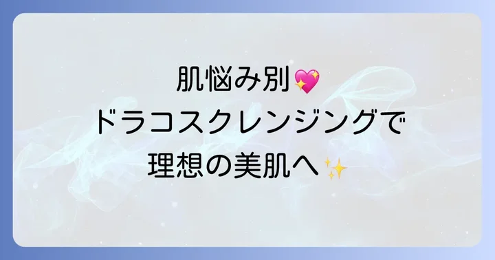 【目的別】ドラコスクレンジングの選び方で美肌を叶える