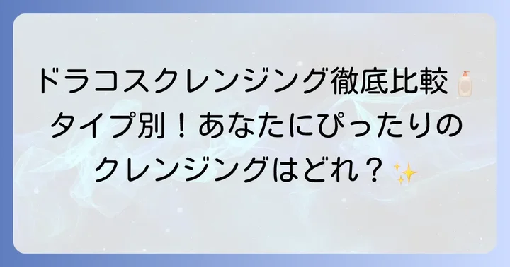 【タイプ別】ドラコスクレンジングの種類と特徴を徹底比較
