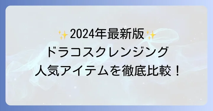 【2024年最新】ドラコスクレンジング人気アイテムを厳選紹介