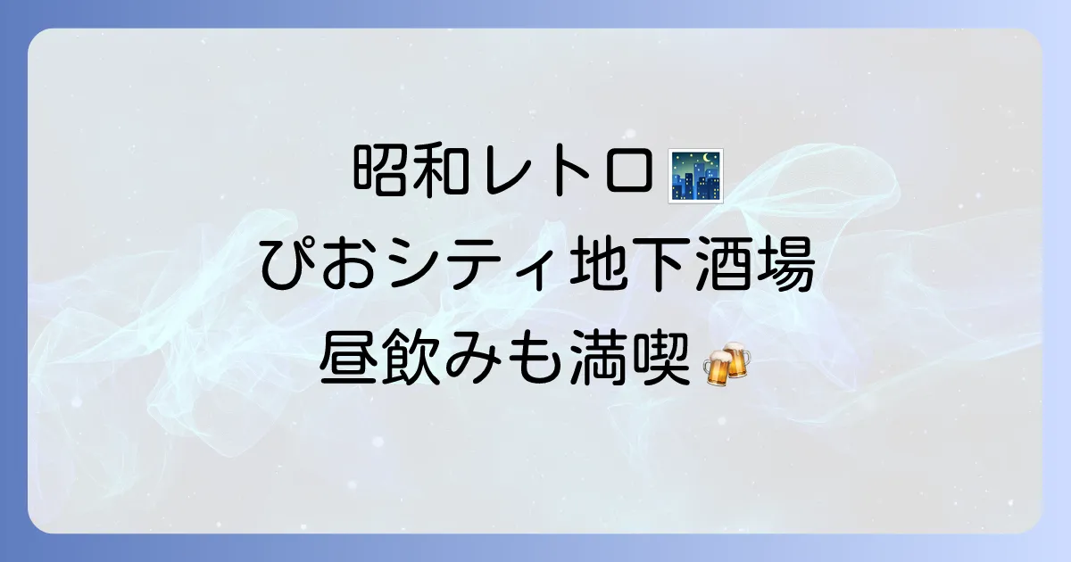 ぴおシティ地下の居酒屋おすすめ徹底解説！レトロ空間で昼飲みも満喫