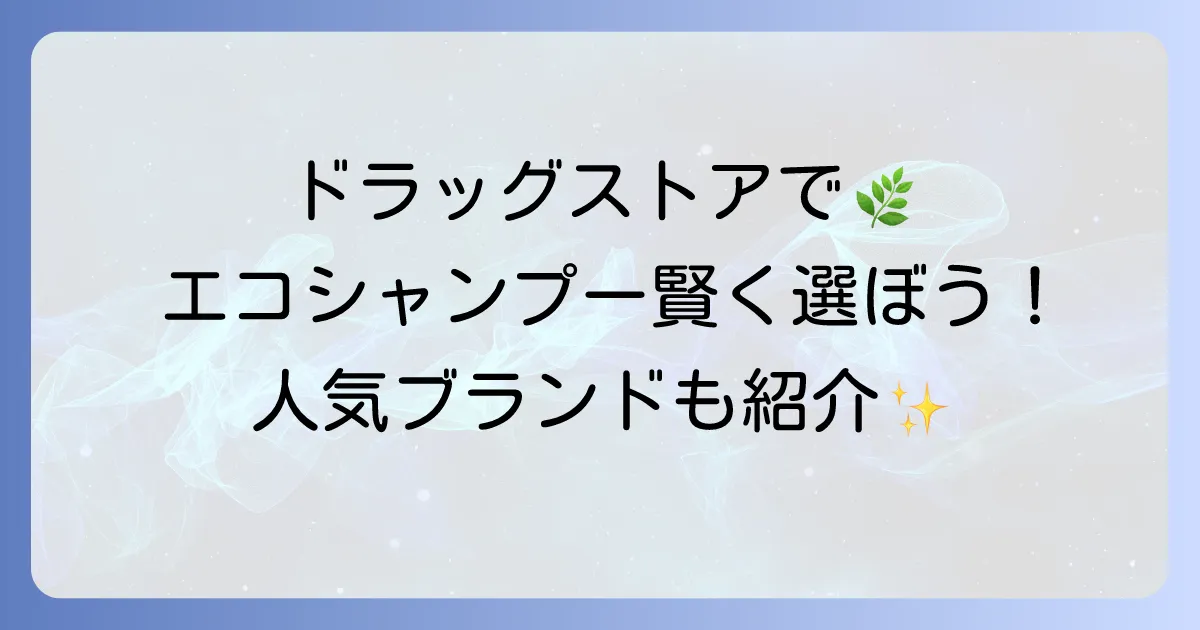環境に優しいシャンプーをドラッグストアで賢く選ぶ方法と人気ブランド