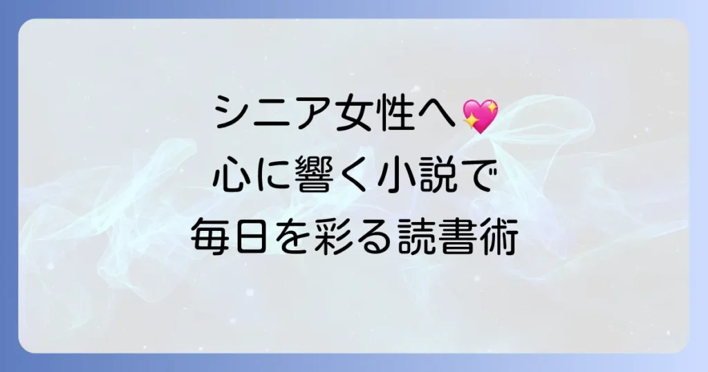シニア女性におすすめの小説を厳選！心に響く物語で毎日を彩る読書術
