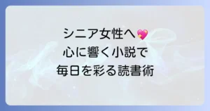 シニア女性におすすめの小説を厳選！心に響く物語で毎日を彩る読書術