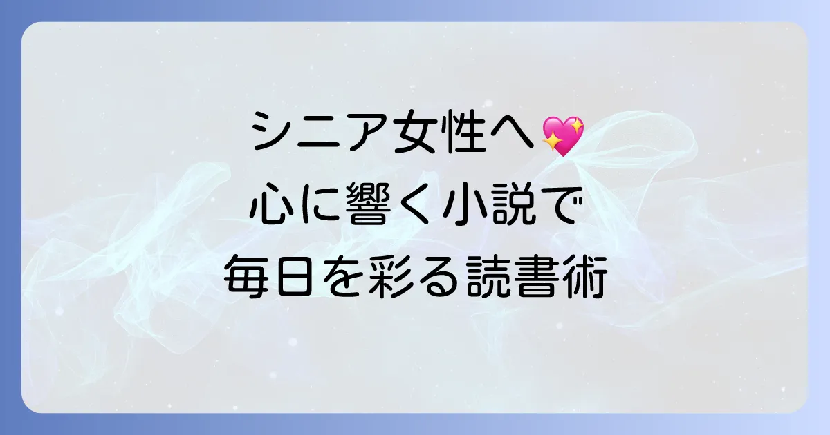 シニア女性におすすめの小説を厳選！心に響く物語で毎日を彩る読書術