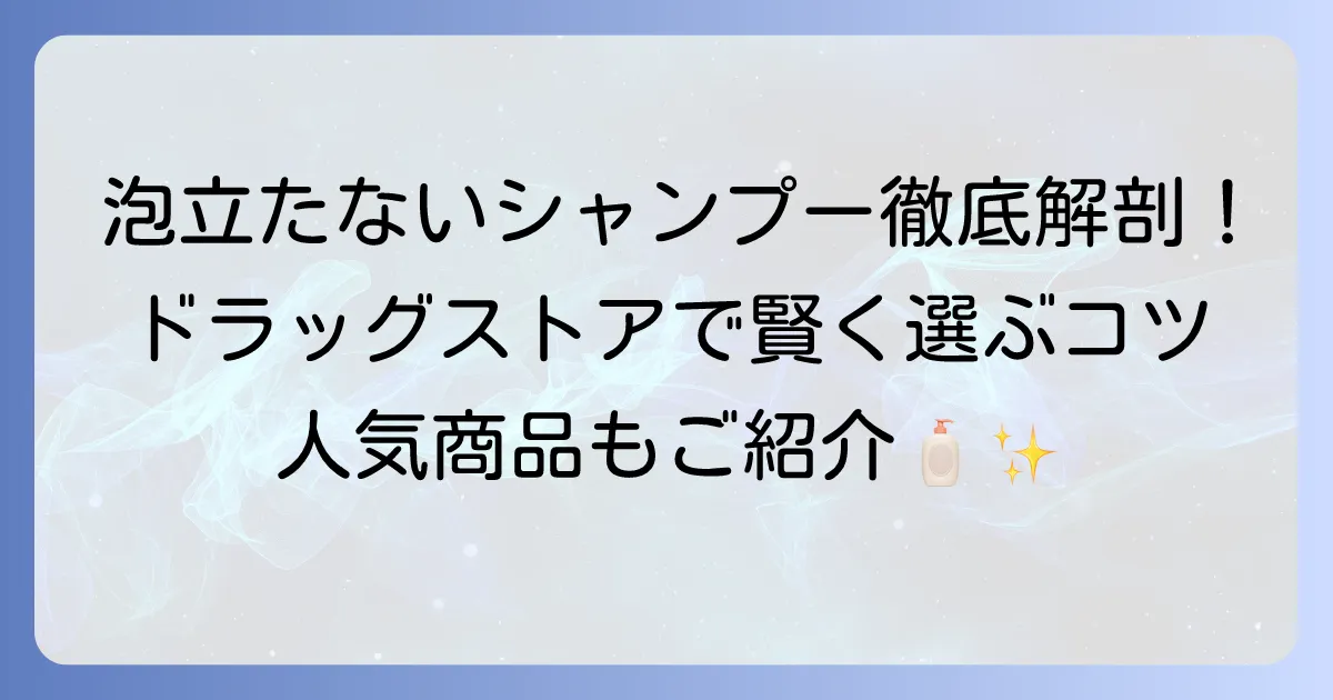泡立たないシャンプーをドラッグストアで探す！選び方と人気商品を徹底解説