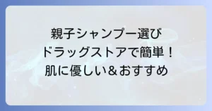 親子で使えるシャンプーをドラッグストアで選ぶコツとおすすめ商品を徹底解説