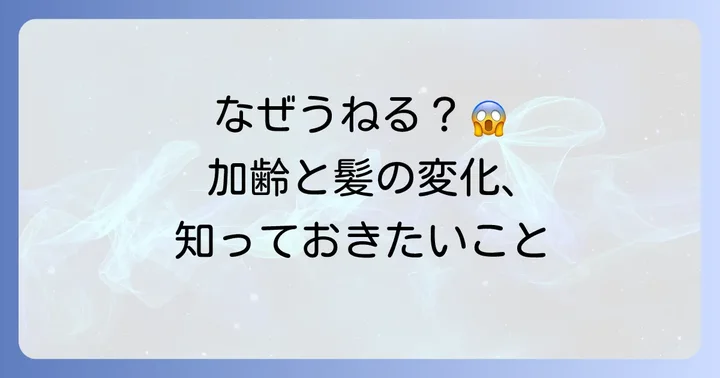 加齢で髪がうねる原因とは？年齢とともに変化する髪のメカニズム