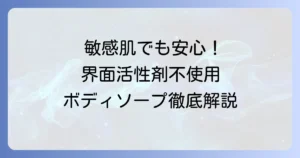 界面活性剤不使用ボディソープの市販品選び方：敏感肌・乾燥肌・赤ちゃんにもおすすめを徹底解説