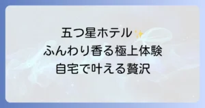 五つ星ホテルで人気の柔軟剤を徹底解説！自宅で叶える極上のホテルの香りと肌触り