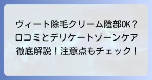 ヴィート除毛クリームの陰部口コミを徹底解説！デリケートゾーンケアの注意点と選び方