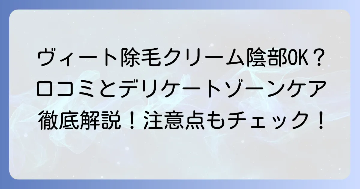 ヴィート除毛クリームの陰部口コミを徹底解説！デリケートゾーンケアの注意点と選び方