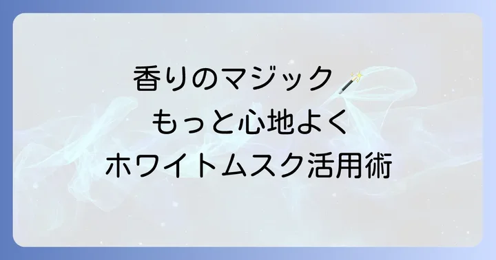 ホワイトムスクの香りをさらに楽しむためのアイテム