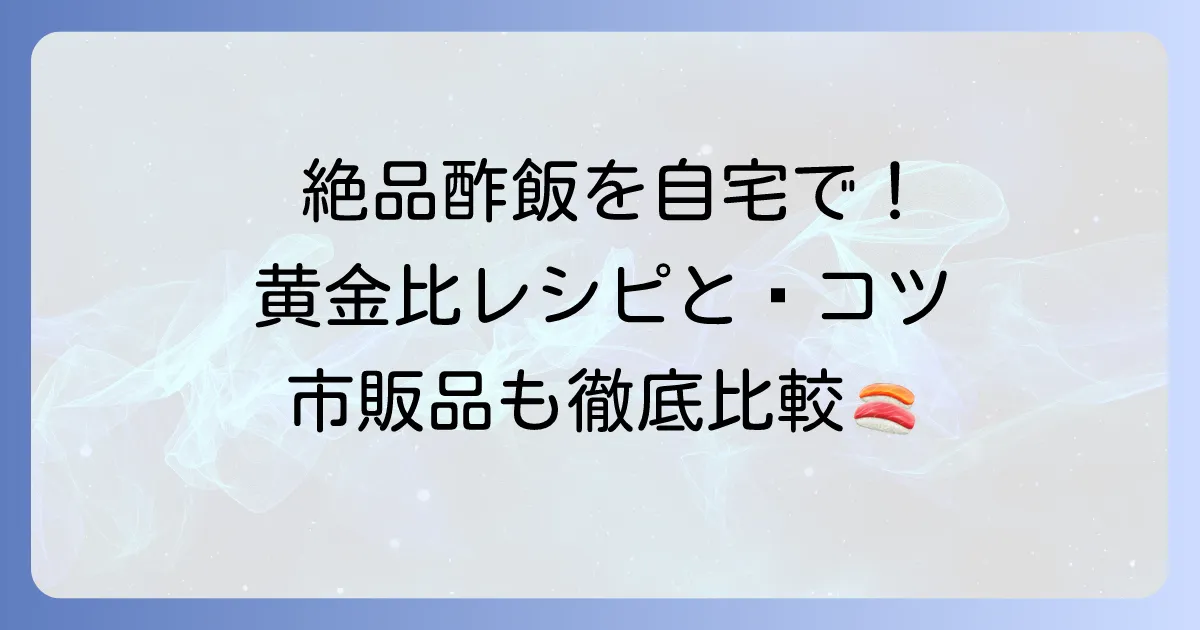すし酢の黄金比人気レシピで絶品酢飯！手作りと市販品のおすすめを徹底解説