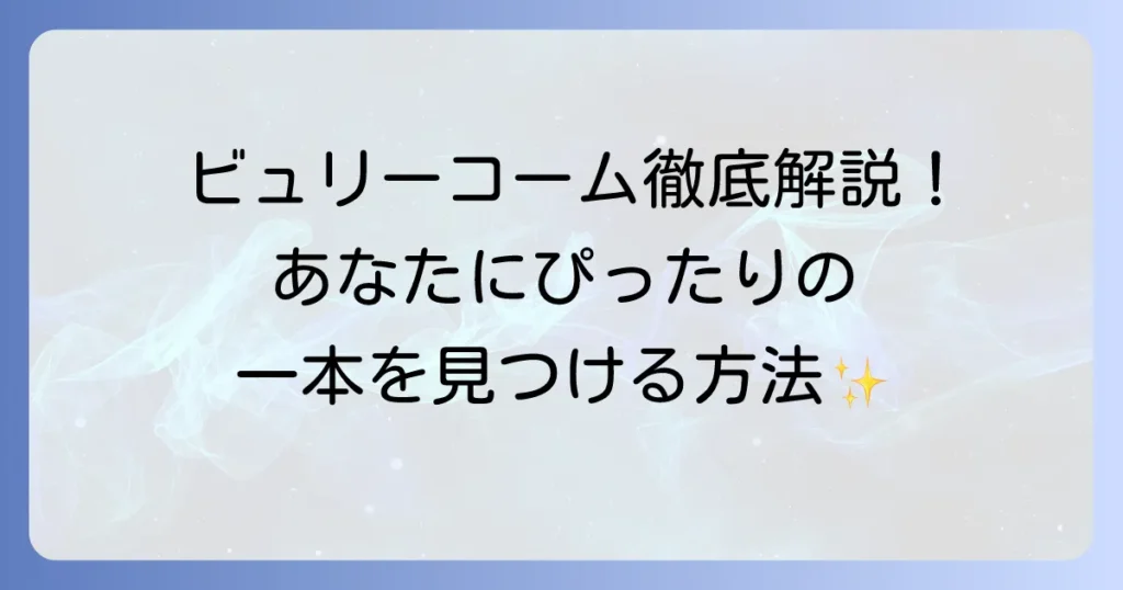 ビュリーコームのおすすめを徹底解説！種類と選び方であなたにぴったりの一本を見つける方法