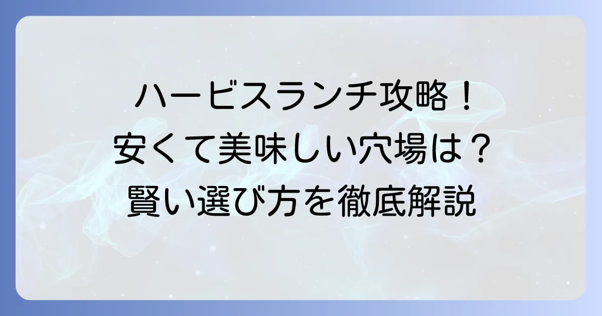 ハービスランチで安い店を厳選！お得に美味しく満喫する賢い選び方
