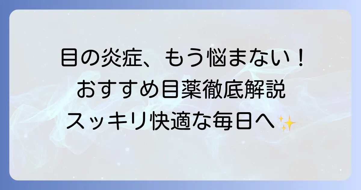 市販の抗炎症目薬：おすすめ徹底解説！目の炎症を和らげる選び方と注意点