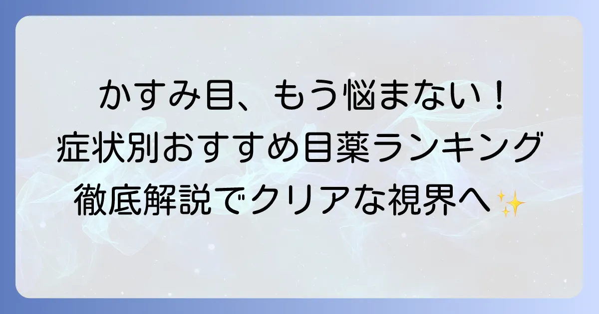 かすみ目目薬ランキング！症状別おすすめと選び方を徹底解説