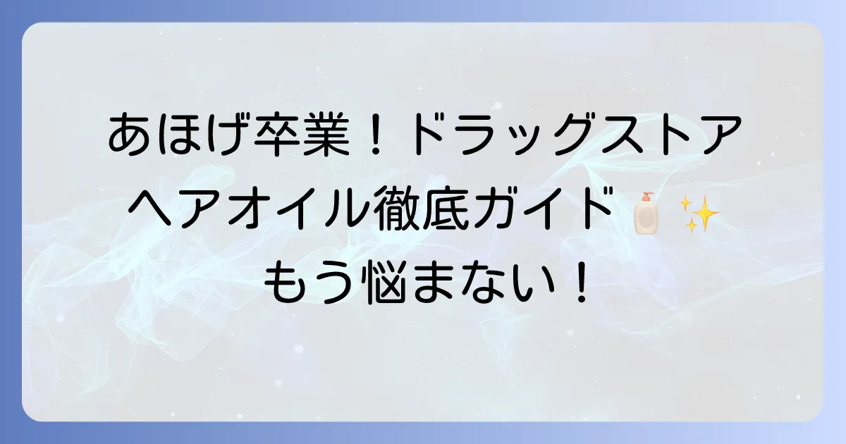 あほげを抑えるヘアオイルはドラッグストアで！選び方と使い方を徹底解説