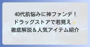 40代の肌悩みを解決！ドラッグストアで見つかる神ファンデを徹底解説