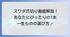 スワダの爪切り選び方徹底解説！種類と用途であなたにぴったりの一本を見つける方法