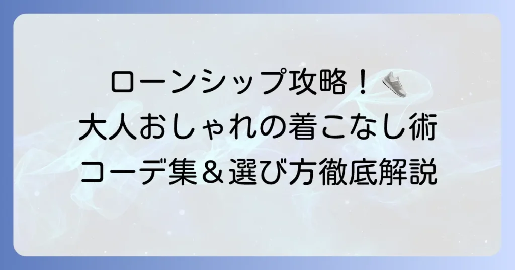 オニツカタイガーのローンシップコーデを徹底解説！大人のおしゃれを格上げする着こなし術