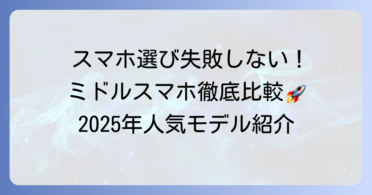 ミドルスマホのおすすめ徹底比較！失敗しない選び方と人気モデルを解説