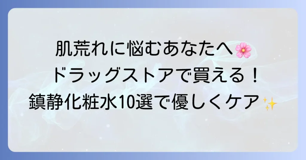 鎮静化粧水はドラッグストアで買える！おすすめ10選｜肌荒れ・敏感肌を優しくケア