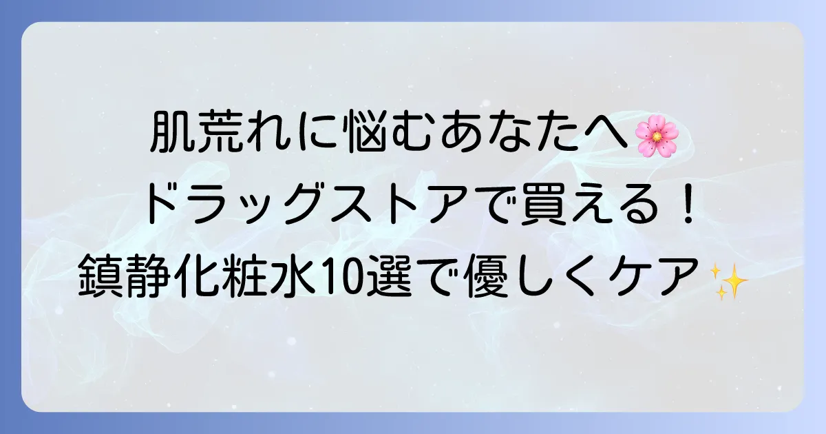 鎮静化粧水はドラッグストアで買える！おすすめ10選｜肌荒れ・敏感肌を優しくケア