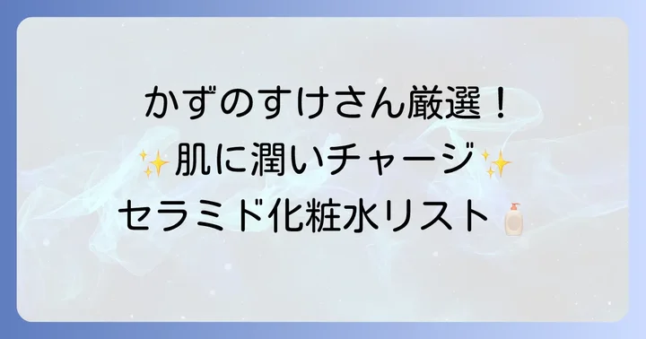 かずのすけさんがおすすめするセラミド化粧水【厳選リスト】