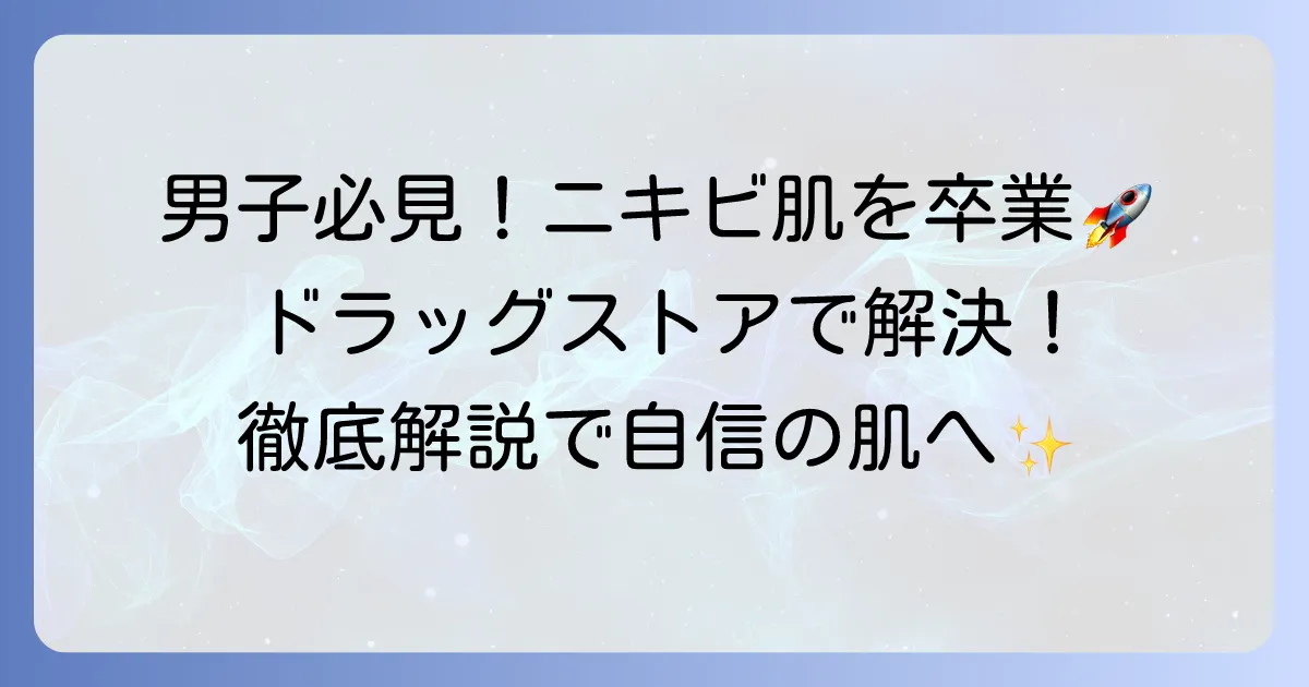思春期ニキビ、男子のスキンケアはドラッグストアで選ぶ！肌悩みを解決する徹底解説