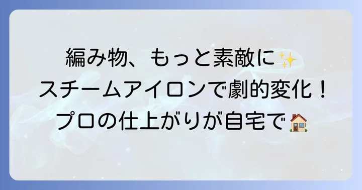 編み物の仕上げにスチームアイロンが大切な理由