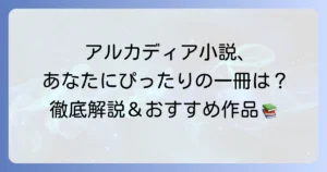 アルカディア小説のおすすめ徹底解説！あなたにぴったりの一冊を見つける方法